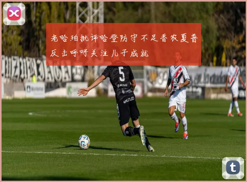 老哈珀批评哈登防守不足香农夏普反击呼吁关注儿子成就