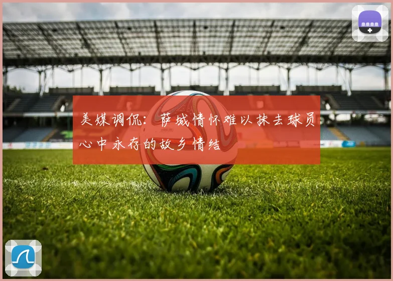 美媒调侃：萨城情怀难以抹去球员心中永存的故乡情结