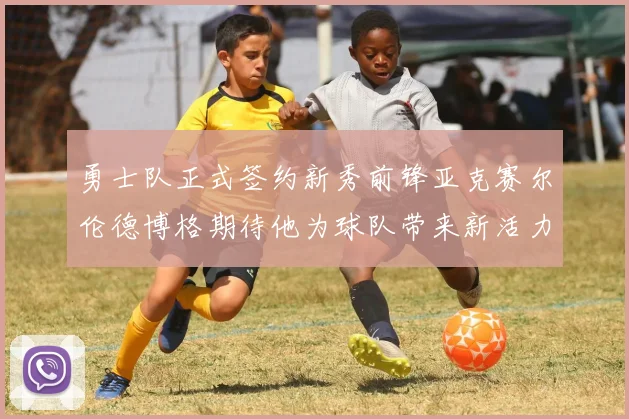 勇士队正式签约新秀前锋亚克赛尔伦德博格期待他为球队带来新活力